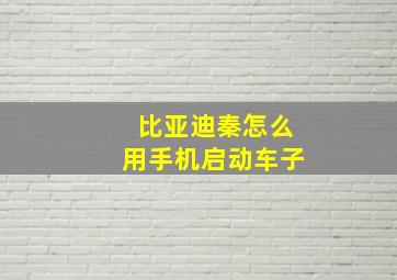 比亚迪秦怎么用手机启动车子