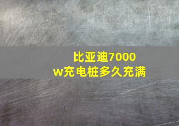 比亚迪7000w充电桩多久充满