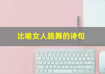 比喻女人跳舞的诗句