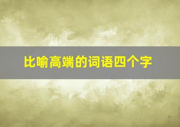 比喻高端的词语四个字