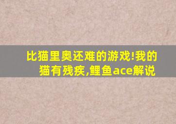 比猫里奥还难的游戏!我的猫有残疾,鲤鱼ace解说