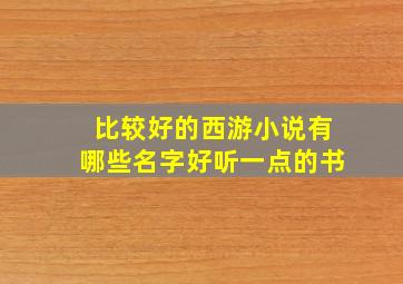 比较好的西游小说有哪些名字好听一点的书