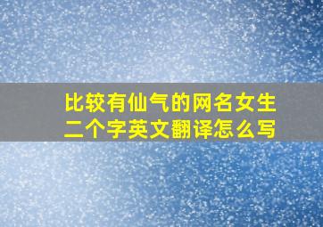 比较有仙气的网名女生二个字英文翻译怎么写