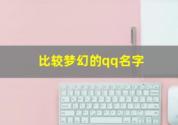 比较梦幻的qq名字