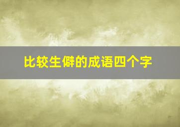 比较生僻的成语四个字