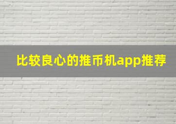 比较良心的推币机app推荐