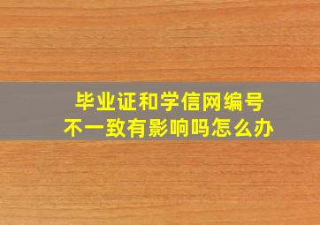 毕业证和学信网编号不一致有影响吗怎么办