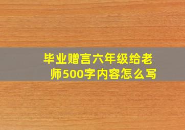 毕业赠言六年级给老师500字内容怎么写