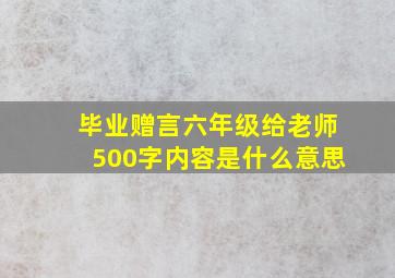 毕业赠言六年级给老师500字内容是什么意思