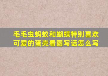 毛毛虫蚂蚁和蝴蝶特别喜欢可爱的蛋壳看图写话怎么写