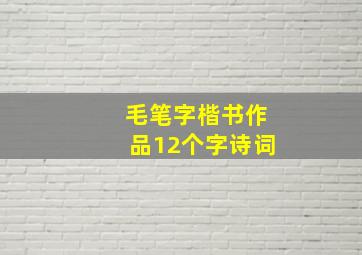 毛笔字楷书作品12个字诗词