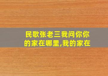 民歌张老三我问你你的家在哪里,我的家在