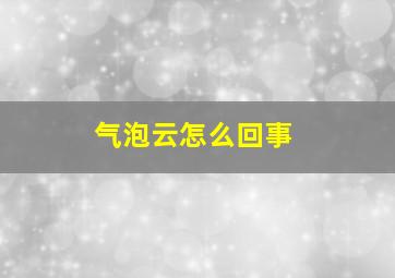 气泡云怎么回事