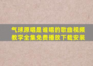 气球原唱是谁唱的歌曲视频教学全集免费播放下载安装