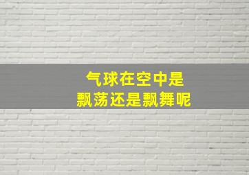 气球在空中是飘荡还是飘舞呢