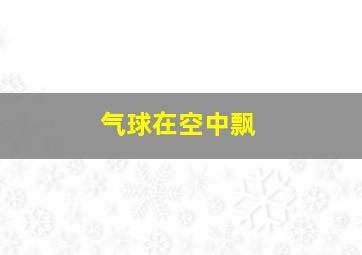 气球在空中飘