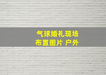 气球婚礼现场布置图片 户外