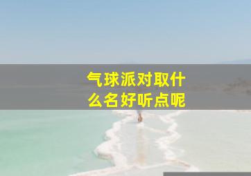 气球派对取什么名好听点呢