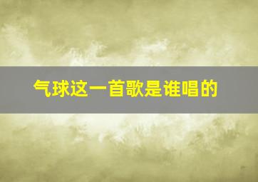 气球这一首歌是谁唱的