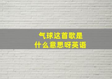 气球这首歌是什么意思呀英语