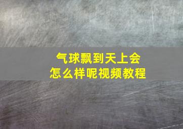 气球飘到天上会怎么样呢视频教程