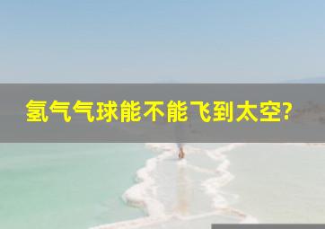 氢气气球能不能飞到太空?