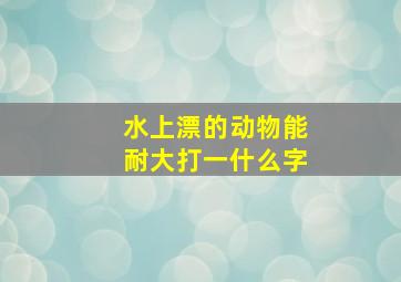 水上漂的动物能耐大打一什么字