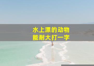 水上漂的动物能耐大打一字