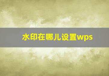 水印在哪儿设置wps