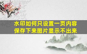 水印如何只设置一页内容保存下来图片显示不出来