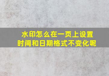 水印怎么在一页上设置时间和日期格式不变化呢