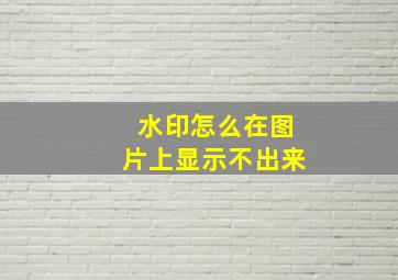 水印怎么在图片上显示不出来