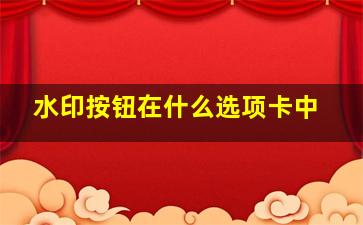 水印按钮在什么选项卡中