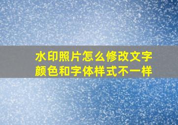 水印照片怎么修改文字颜色和字体样式不一样