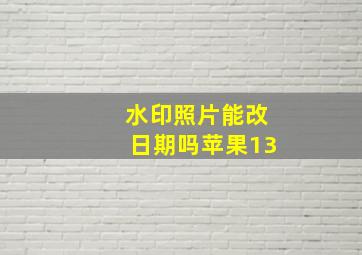 水印照片能改日期吗苹果13