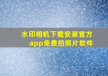 水印相机下载安装官方app免费拍照片软件