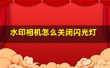 水印相机怎么关闭闪光灯