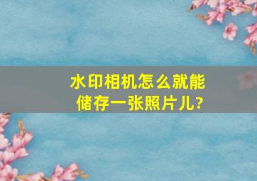 水印相机怎么就能储存一张照片儿?