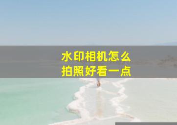 水印相机怎么拍照好看一点