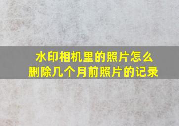 水印相机里的照片怎么删除几个月前照片的记录