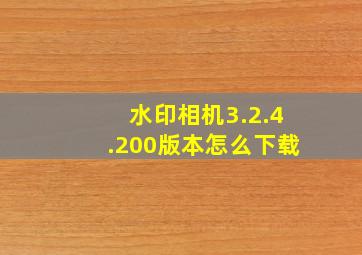 水印相机3.2.4.200版本怎么下载