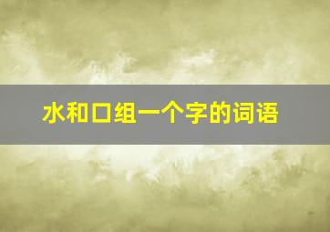 水和口组一个字的词语