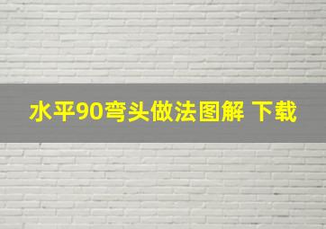 水平90弯头做法图解 下载