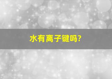 水有离子键吗?