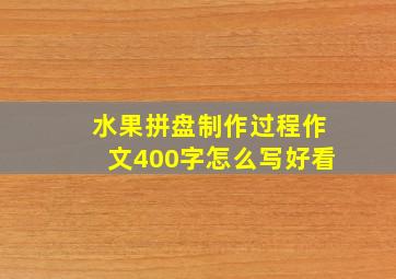 水果拼盘制作过程作文400字怎么写好看