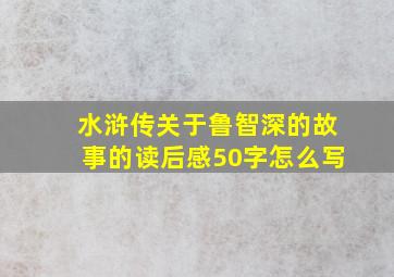 水浒传关于鲁智深的故事的读后感50字怎么写