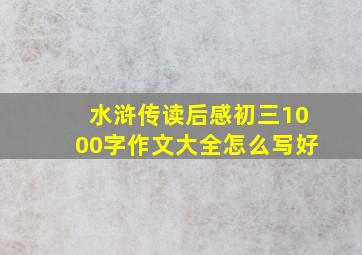 水浒传读后感初三1000字作文大全怎么写好