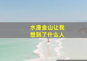 水漫金山让我想到了什么人