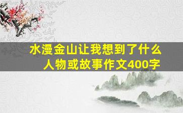 水漫金山让我想到了什么人物或故事作文400字