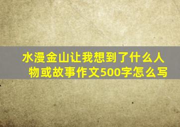 水漫金山让我想到了什么人物或故事作文500字怎么写